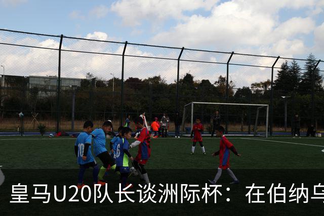皇马U20队长谈洲际杯：在伯纳乌踢球是巨大荣幸 一直模仿莫德里奇