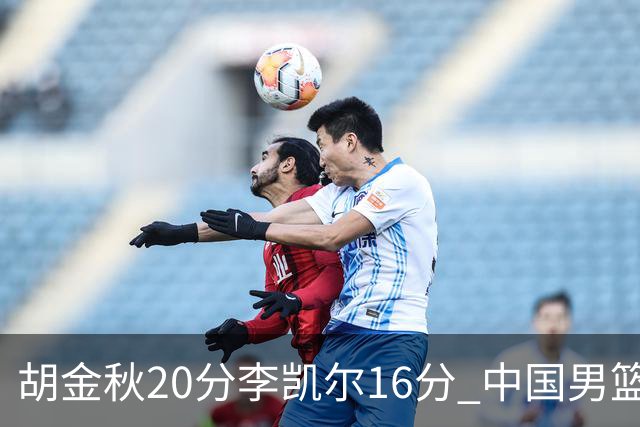 胡金秋20分李凯尔16分 中国男篮力克安哥拉